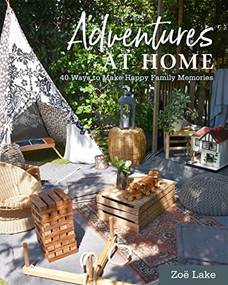 Adventures at Home (40 Inspiring Ideas for Making Memories) by Zoe Lake, 9781914902994