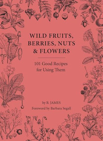 Wild Fruits, Berries, Nuts & Flowers (100 Good Recipes for Using Them) by B. James, Barbara Segall, 9781914902987