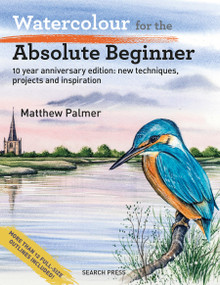 Watercolour for the Absolute Beginner (10 year anniversary edition: New techniques, projects and inspiration with full-size outlines) by Matthew Palmer, 9781800923324