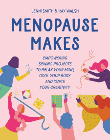 Menopause Makes (Empowering sewing projects to relax your mind, cool your body and ignite your creativity) by Jenni Smith, Kay Walsh, 9781800922549