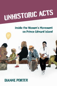 Unhistoric Acts (Inside the Women's Movement on Prince Edward Island) by Dianne Porter, Dianne Morrow, Kathleen Flanagan, 9781778124570