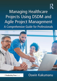 Managing Healthcare Projects Using DSDM and Agile Project Management (A Comprehensive Guide for Professionals) by Oswin Kakumanu, 9781032688411