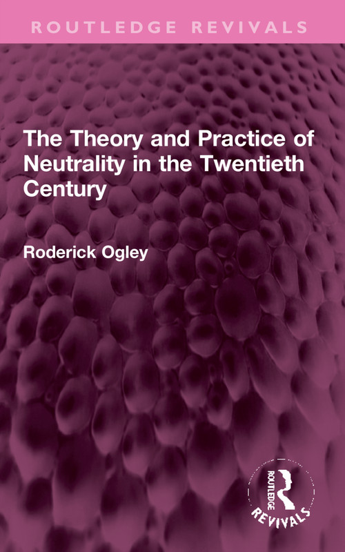 The Theory and Practice of Neutrality in the Twentieth Century by Roderick Ogley, 9781032323480