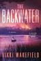 The Backwater (A Novel) by Vikki Wakefield, 9781464234880