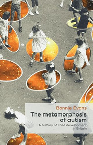 The metamorphosis of autism (A history of child development in Britain) by Bonnie Evans, 9780719095924