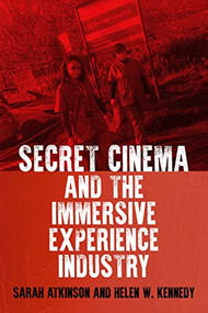 Secret Cinema and the immersive experience industry by Sarah Atkinson, Helen W. Kennedy, 9781526182371