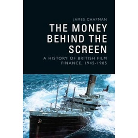 The Money Behind the Screen (A History of British Film Finance, 1945-1985) by James Chapman, 9781399500777