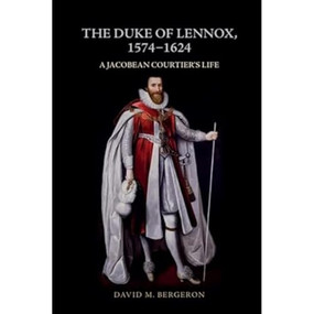 The Duke of Lennox, 1574-1624 (A Jacobean Courtier's Life) - 9781399500456 by David M. Bergeron, 9781399500456