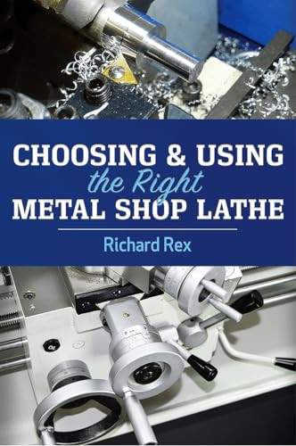 Choosing & Using the Right Metal Shop Lathe by Richard Rex, 9780831136819