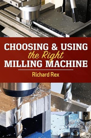 Choosing & Using the Right Milling Machine by Richard Rex, 9780831136840