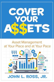 Cover Your A$$ets (Asset Management at Your Place and at Your Pace) by John L. Ross, Jr., 9780831136413