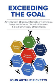 Exceeding the Goal (Adventures in Strategy, Information Technology, Computer Software, Technical Services, and Goldratt's Theory of Constraints) by Dr. John Ricketts, 9780831136567