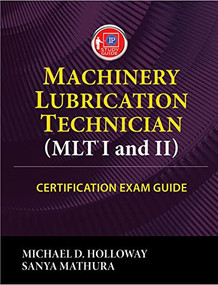 Machinery Lubrication Technician (MLT) I and II Certification Exam Guide by Michael D. Holloway, Sanya Mathura, 9780831136499