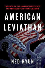 American Leviathan (The Birth of the Administrative State and Progressive Authoritarianism) by Ned Ryun, 9781641774376