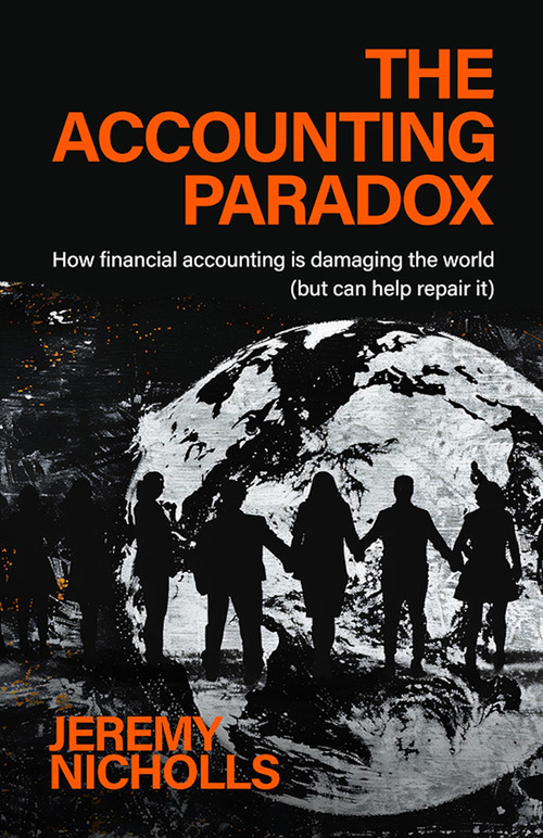The Accounting Paradox (How financial accounting is damaging the world (but can help repair it)) - 9781788607131 by Jeremy Nicholls, 9781788607131