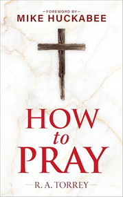 How to Pray and How to Study the Bible for Greatest Profit (with a Foreword by Mike Huckabee) by Reuben A. Torrey, Mike Huckabee, 9781630062965