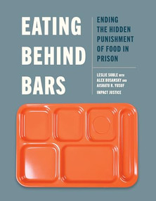 Eating Behind Bars (Ending the Hidden Punishment of Food in Prison) by Leslie Soble, Alex Busansky, Aishatu R. Yusuf, Impact Justice, 9781620978405