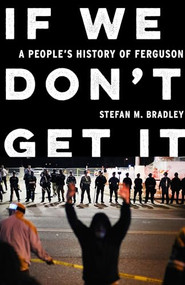 If We Don't Get It (A People's History of Ferguson) by Stefan M. Bradley, 9781620979051