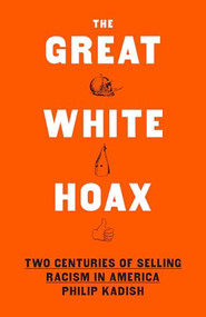 The Great White Hoax (Two Centuries of Selling Racism in America) by Philip Kadish, 9781620974117