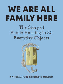 We Are All Family Here (The Story of Public Housing in 35 Everyday Objects) by National Public Housing Museum, 9781620979334