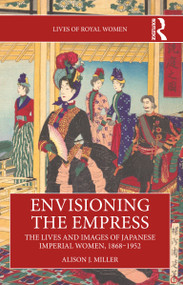 Envisioning the Empress: The Lives and Images of Japanese Imperial Women, 1868-1952 by Alison J. Miller, 9781032452371