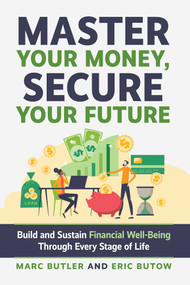 Master Your Money, Secure Your Future (Build and Sustain Financial Well-Being Through Every Stage of Life) by Marc Butler, Eric Butow, 9781642011760