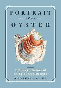 Portrait of an Oyster (A Natural History of an Epicurean Delight) by Andreas Ammer, Falk Nordmann, Renée von Paschen, 9781778401275