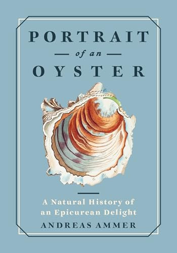Portrait of an Oyster (A Natural History of an Epicurean Delight) by Andreas Ammer, Falk Nordmann, Renée von Paschen, 9781778401275