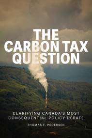 The Carbon Tax Question (Clarifying Canada's Most Consequential Policy Debate) by Thomas F. Pedersen, 9781990776977