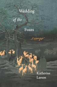 Wedding of the Foxes (Essays) by Katherine Larson, 9781639550067