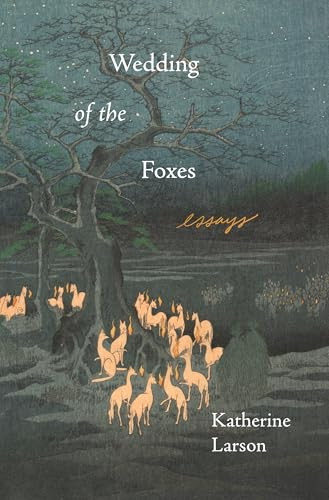 Wedding of the Foxes (Essays) by Katherine Larson, 9781639550067