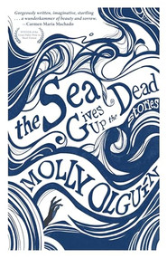 The Sea Gives Up the Dead (Stories) by Molly Olguín, 9781636282718