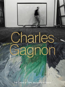 Charles Gagnon (The Colour of Time, the Sound of Space) by Roald Nasgaard, Olivier Asselin, Michiko Yajima Gagnon, Monika Kin Gagnon, 9781773272344