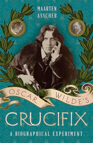 Oscar Wilde's Crucifix (A Biographical Experiment) by Maarten Asscher, 9781940423210