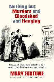 Nothing But Murders and Bloodshed and Hanging by Mary Fortune, Lucy Sussex, Megan Brown, 9781959163091