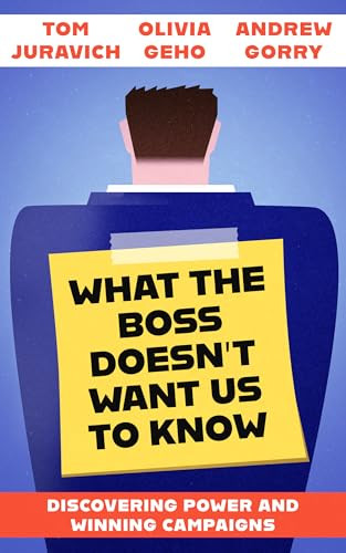 What the Boss Doesn't Want Us to Know (Discovering Power and Winning Campaigns) by Tom Juravich, Olivia Geho, Andrew Gorry, 9798887441023