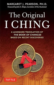 The Original I Ching (A Landmark Translation of The Book of Changes Based on Recent Discoveries) by Margaret J. Pearson, Ph.D., John S. Major, 9780804857383