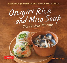 Onigiri Rice and Miso Soup - The Perfect Pairing (Delicious Japanese Superfoods for Health (With 100 Homestyle Recipes)) by Megumi Fujii, 9784805319055