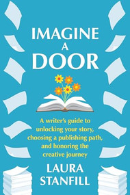 Imagine a Door (A Writer's Guide to Unlocking Your Story, Choosing a Publishing Path, and Honoring the Creative Journey) by Laura Stanfill, 9781942436652