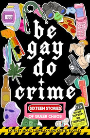 Be Gay, Do Crime by Molly Llewellyn, Kristel Buckley, Alissa Nutting, Anna Dorn, Aurora Mattia, Emily R. Austin, Francesca Ekwuyasi, Kayla Kumari Upadhyaya, Maame Blue, Marisa (Mac) Crane, Myriam Gurba, Myriam Lacroix, Priya Guns, Sam Cohen, SJ Sindu, Soula Emmanuel, Temim Fruchter, Venita Blackburn, 9781938603310