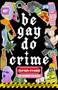 Be Gay, Do Crime by Molly Llewellyn, Kristel Buckley, Alissa Nutting, Anna Dorn, Aurora Mattia, Emily R. Austin, Francesca Ekwuyasi, Kayla Kumari Upadhyaya, Maame Blue, Marisa (Mac) Crane, Myriam Gurba, Myriam Lacroix, Priya Guns, Sam Cohen, SJ Sindu, Soula Emmanuel, Temim Fruchter, Venita Blackburn, 9781938603310