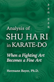 Analysis of Shu Ha Ri in Karate-Do (When a Martial Art Becomes a Fine Art) by Hermann Bayer, 9781594399930