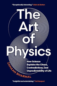 The Art of Physics (How Science Explains the Chaos, Contradictions, and Unpredictability of Life) by Zahaan Bharmal, 9781778402746