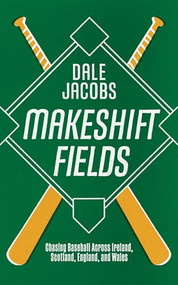 Makeshift Fields (Chasing Baseball Across Ireland, Scotland, England, and Wales) by Dale Jacobs, 9781778430619