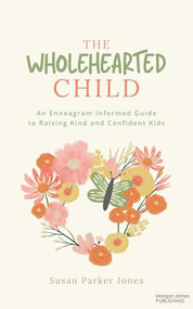 The Wholehearted Child (An Enneagram Informed Guide to Raising Kind and Confident Kids) by Susan Parker Jones, 9781636985305