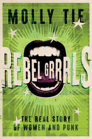 Rebel Grrrls (The Real Story of Women and Punk) by Molly Tie, 9781913172985