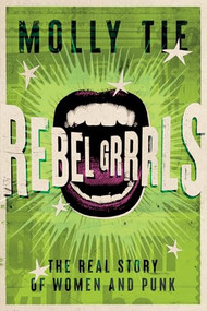 Rebel Grrrls (The Real Story of Women and Punk) by Molly Tie, 9781913172985