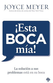 ¡Esta boca mía! (La solución a sus problemas está en su boca) (Spanish Edition) by Joyce Meyer, 9781621369585