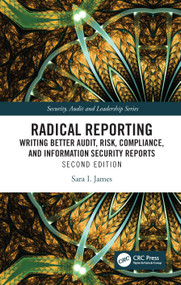 Radical Reporting (Writing Better Audit, Risk, Compliance, and Information Security Reports) - 9781032727530 by Sara I. James, 9781032727530
