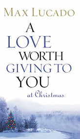 A Love Worth Giving To You at Christmas (Discover Jesus, the Most Generous Gift God Could Ever Give (The Perfect Christian Holiday Present)) by Max Lucado, 9780849944048